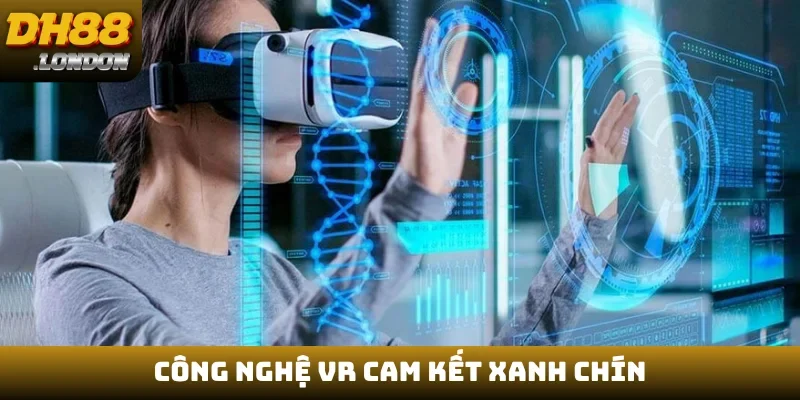Công nghệ VR cam kết xanh chín