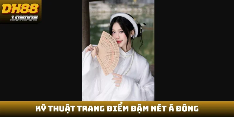 Kỹ thuật trang điểm đậm nét Á Đông